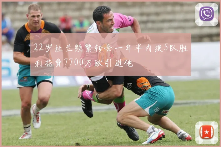 22岁杜兰频繁转会一年半内换5队胜利花费7700万欧引进他