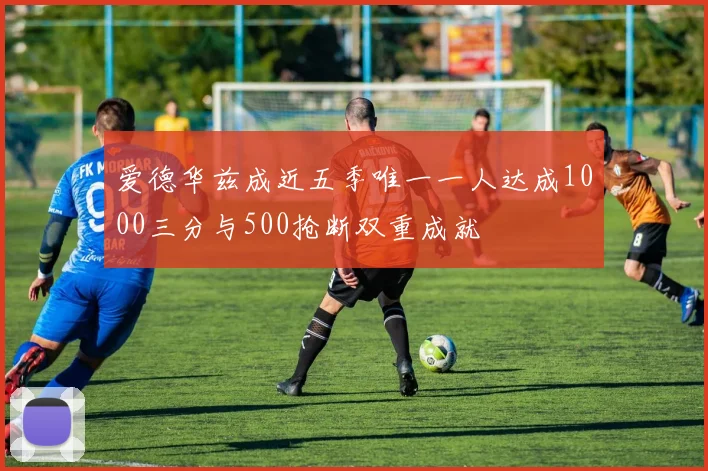 爱德华兹成近五季唯一一人达成1000三分与500抢断双重成就