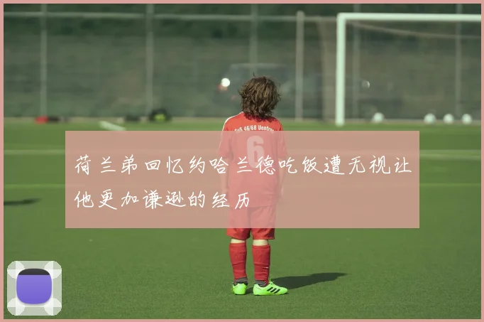 荷兰弟回忆约哈兰德吃饭遭无视让他更加谦逊的经历