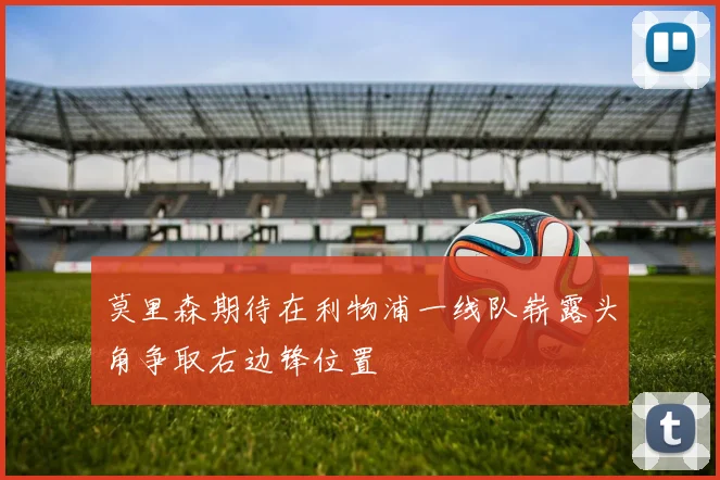 莫里森期待在利物浦一线队崭露头角争取右边锋位置